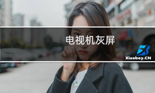 电视机灰屏 - 液晶灰屏快速检修