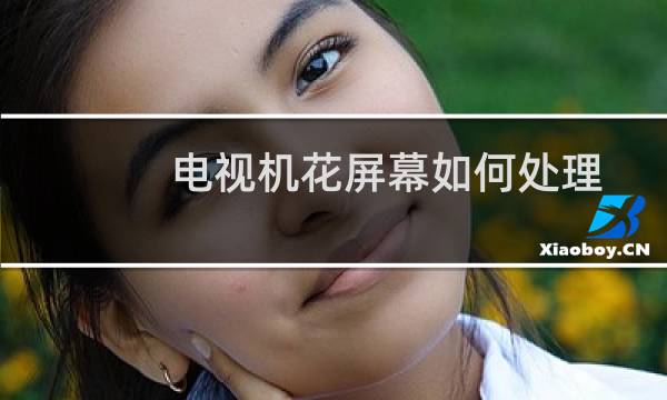 电视机花屏幕如何处理 - 电视机屏幕花花绿绿的