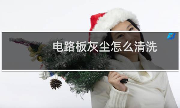 电路板灰尘怎么清洗 - 电路板脏了如何清洗