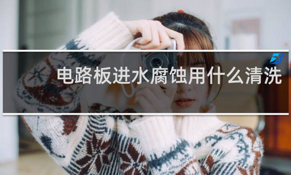 电路板进水腐蚀用什么清洗 - 电路板进水腐蚀了如何清理