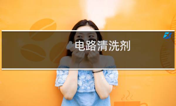 电路清洗剂 - 电路清洗剂在哪买