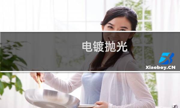 电镀抛光 - 电镀跟抛光哪个更好一些