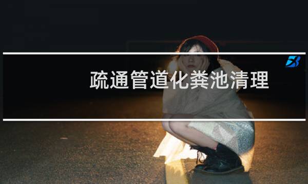 疏通管道化粪池清理 - 管道疏通清理化粪池好不好