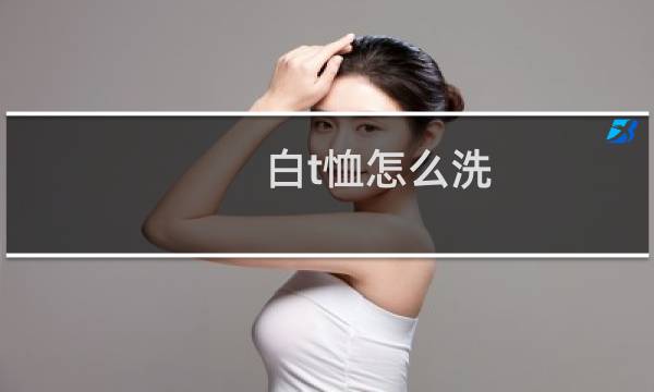 白t恤怎么洗 - 白色t恤用什么洗最好