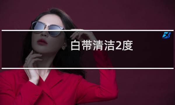 白带清洁2度 - 分泌物清洁度2度是什么意思