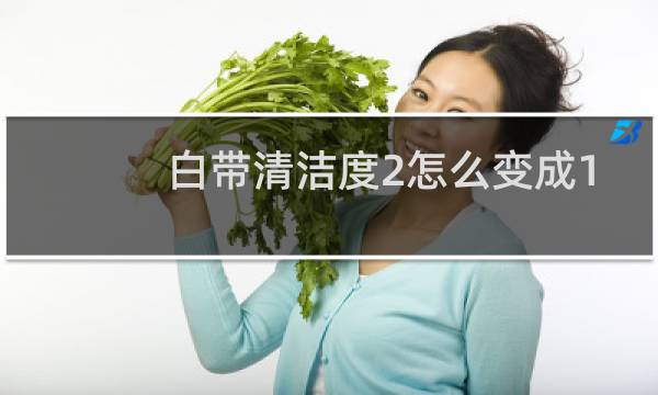 白带清洁度2怎么变成1 - 白带清洁度1的人有吗