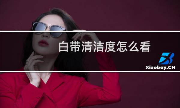 白带清洁度怎么看 - 白带常规单子怎么看清洁度