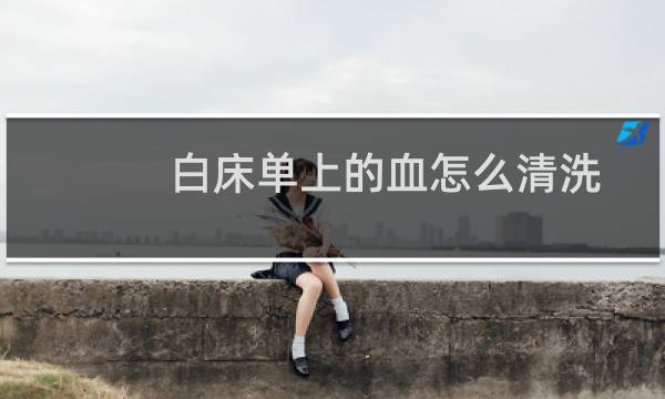 白床单上的血怎么清洗 - 床单上血渍时间长了如何洗
