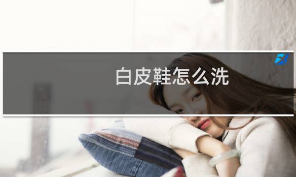白皮鞋怎么洗 - 如何清洁白色皮鞋