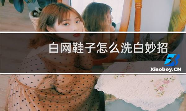 白网鞋子怎么洗白妙招 - 白网鞋怎么能洗得更白更干净