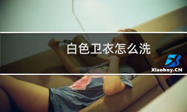 白色卫衣怎么洗 - 白色卫衣脏了怎么洗白