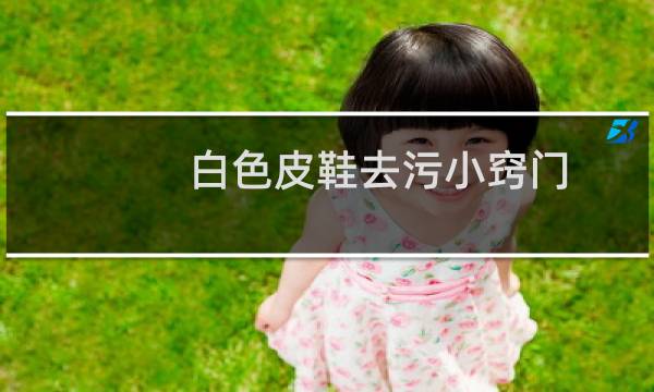白色皮鞋去污小窍门 - 如何清洁白色皮鞋