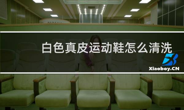 白色真皮运动鞋怎么清洗 - 皮质小白鞋可以水洗吗