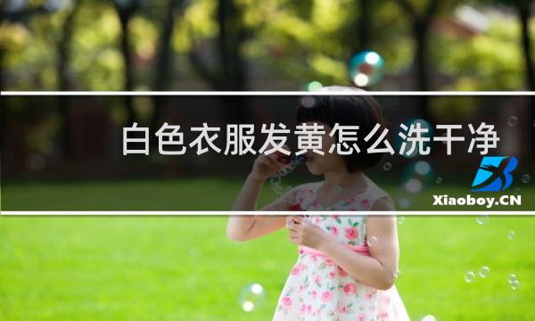 白色衣服发黄怎么洗干净 - 白衣服发黄怎么洗