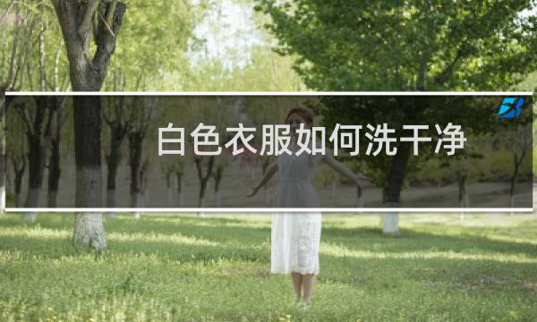 白色衣服如何洗干净 - 白衣服怎么洗的更白
