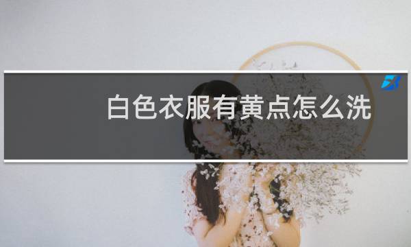 白色衣服有黄点怎么洗 - 白色t恤洗完有黄点