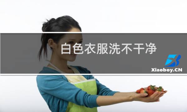 白色衣服洗不干净 - 白色衣服怎么洗不发黄干净