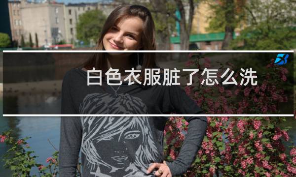 白色衣服脏了怎么洗 - 白衣服上的顽固污渍怎么去除