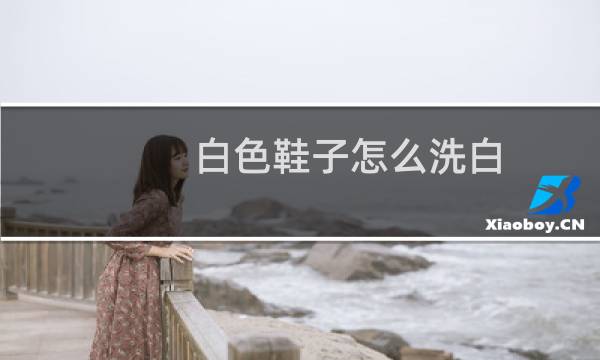 白色鞋子怎么洗白 - 怎么能把鞋洗得更白