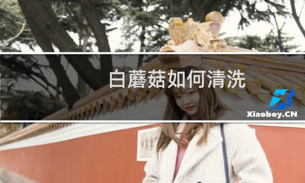 白蘑菇如何清洗 - 白蘑菇的根要去掉吗