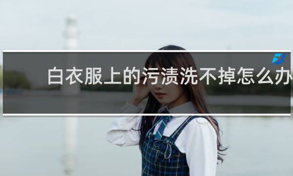 白衣服上的污渍洗不掉怎么办 - 白衬衫上的污渍洗不掉怎么办