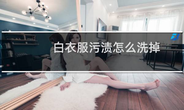 白衣服污渍怎么洗掉 - 白衣服上的污渍怎么洗干净