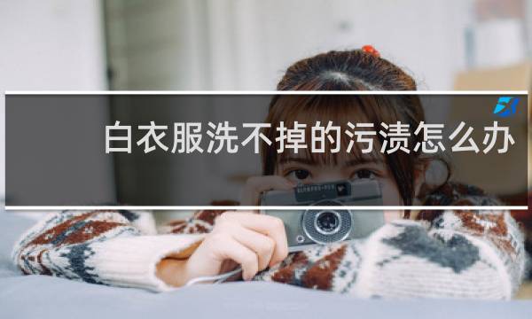 白衣服洗不掉的污渍怎么办 - 白衣服上有难洗的污渍怎么办