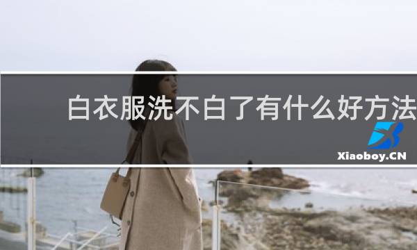 白衣服洗不白了有什么好方法 - 白衣服怎样洗才能更白