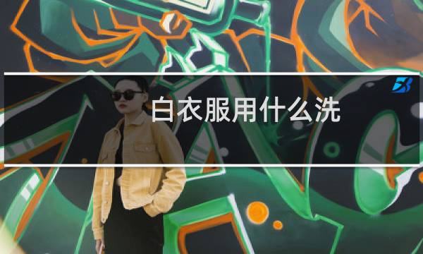 白衣服用什么洗 - 专门洗白色衣服的那个叫什么