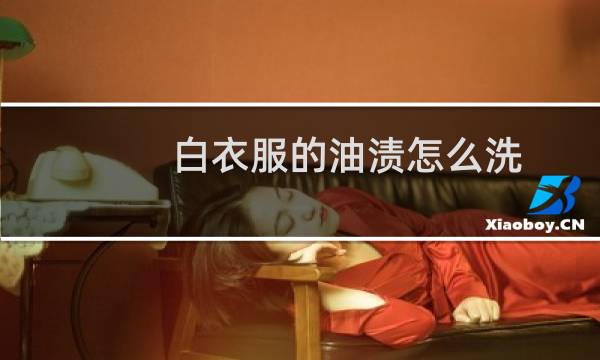 白衣服的油渍怎么洗 - 已经干了的油渍怎么去除