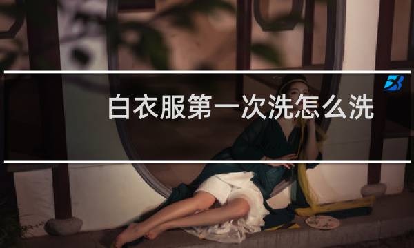 白衣服第一次洗怎么洗 - 白色衣服第一次洗要注意什么