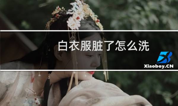 白衣服脏了怎么洗 - 白衣服脏了用什么洗干净