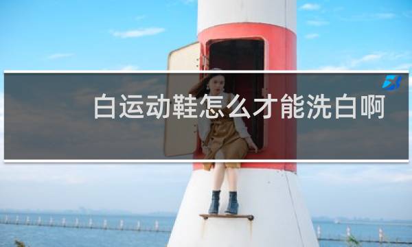 白运动鞋怎么才能洗白啊 - 白色运动鞋用什么洗白