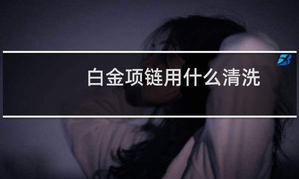 白金项链用什么清洗 - 白金项链怎么清洗干净