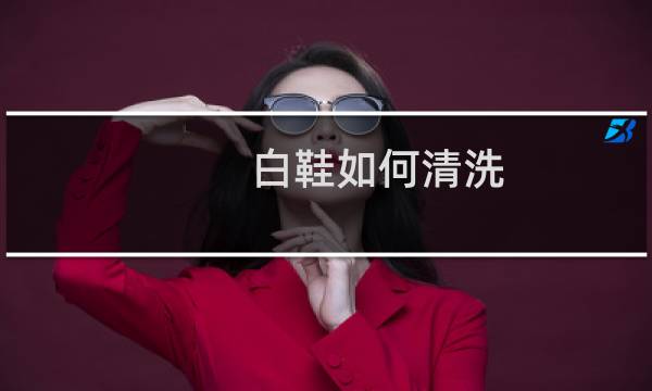 白鞋如何清洗 - 白网鞋怎么能洗得更白更干净