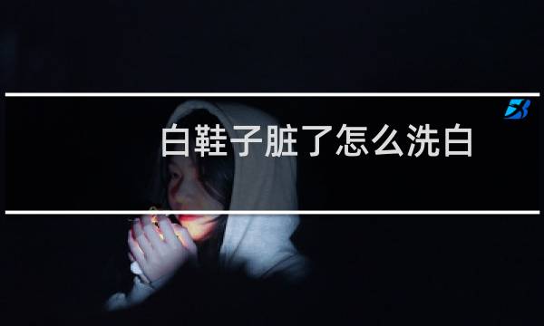 白鞋子脏了怎么洗白 - 白鞋网面脏了如何清理