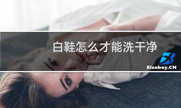 白鞋怎么才能洗干净 - 白鞋子怎么干净