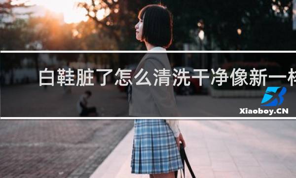 白鞋脏了怎么清洗干净像新一样 - 网鞋面折痕污垢洗不掉