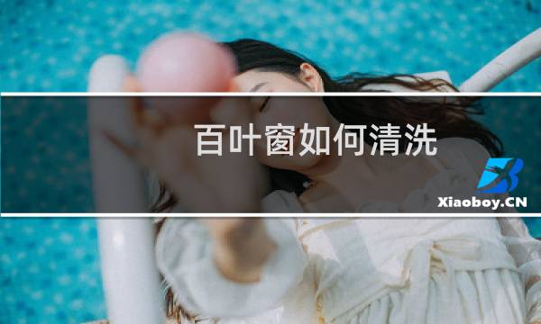 百叶窗如何清洗 - 百叶窗怎么取下来清洗