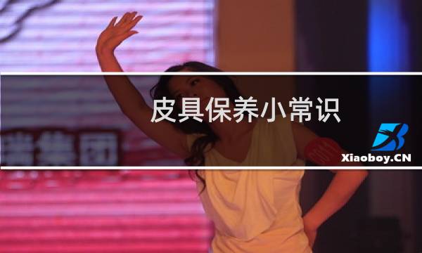 皮具保养小常识 - 皮具护理小常识