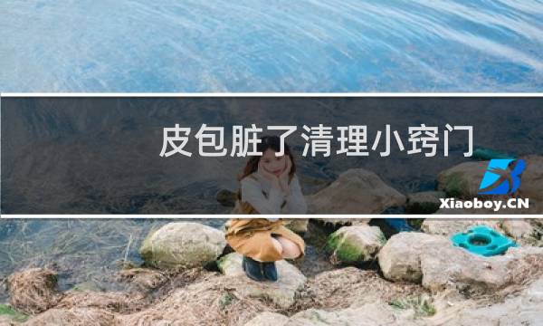 皮包脏了清理小窍门 - 包茎清洗如何返回