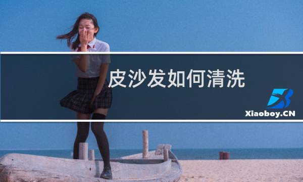 皮沙发如何清洗 - 皮沙发脏了如何清洗