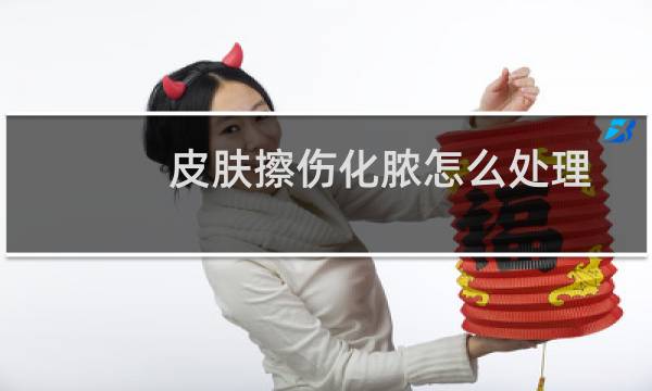 皮肤擦伤化脓怎么处理 - 伤口化脓了怎么办