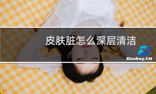 皮肤脏怎么深层清洁 - 脸部太脏怎么深层清洁