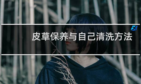 皮草保养与自己清洗方法 - 清洗皮草的最佳方法