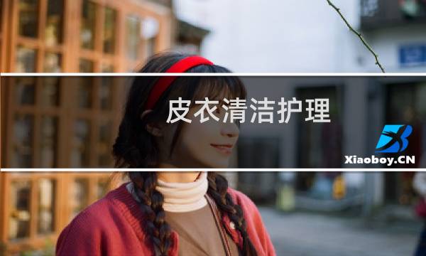 皮衣清洁护理 - 皮衣怎么清洗保养