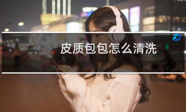皮质包包怎么清洗 - 皮包怎么清洗保养