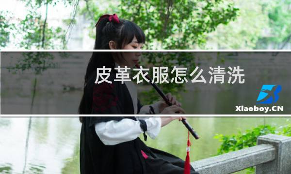皮革衣服怎么清洗 - 皮衣怎么清洗保养