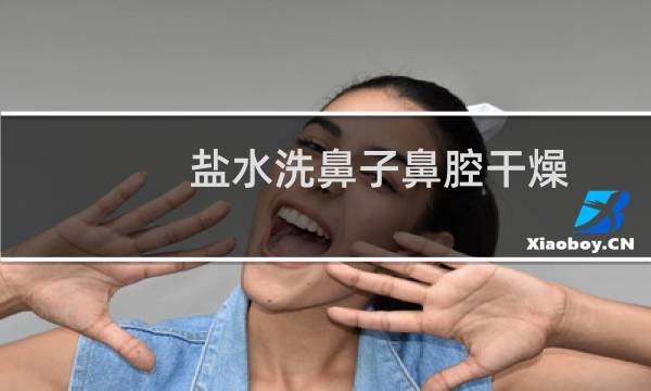 盐水洗鼻子鼻腔干燥 - 盐水洗鼻鼻子干燥还要继续吗