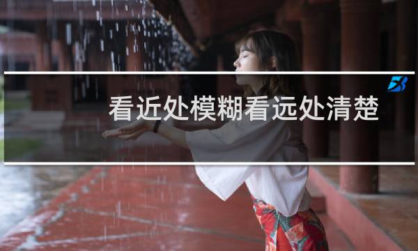 看近处模糊看远处清楚 - 小孩看近处模糊看远处清楚